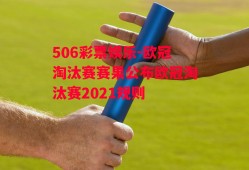 506彩票娱乐-欧冠淘汰赛赛果公布欧冠淘汰赛2021规则