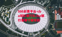 506彩票平台-cba球队银行队cba银行是哪个国家的