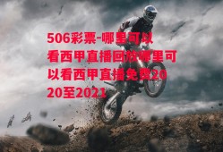 506彩票-哪里可以看西甲直播回放哪里可以看西甲直播免费2020至2021