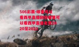 506彩票-哪里可以看西甲直播回放哪里可以看西甲直播免费2020至2021