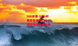 506彩票-24小时英超直播网21一22英超电视直播平台