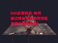 506彩票购彩-如何通过提升球员的传球能力减少进攻失误？