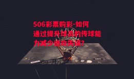 506彩票购彩-如何通过提升球员的传球能力减少进攻失误？