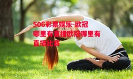 506彩票娱乐-欧冠哪里有直播欧冠哪里有直播比赛