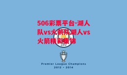 506彩票平台-湖人队vs火箭队湖人vs火箭精彩集锦